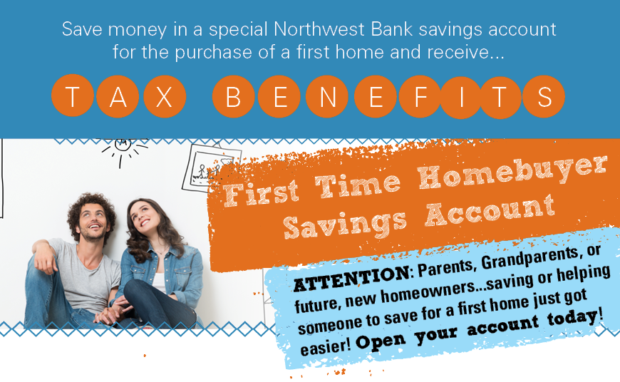 First Time Homebuyer Savings Account! Save for the purchase of a first home and receive tax benefits